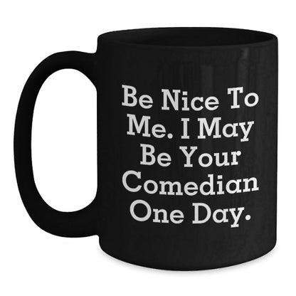 Funny Comedian Gifts from Friends to Comedian, Be Nice To Me. I May Be Your Comedian One Day., Black Coffee Mug for Graduation - Victory Thru Vision