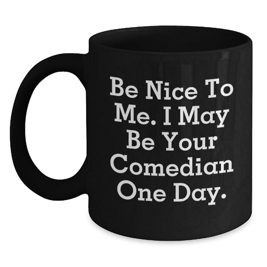 Funny Comedian Gifts from Friends to Comedian, Be Nice To Me. I May Be Your Comedian One Day., Black Coffee Mug for Graduation - Victory Thru Vision