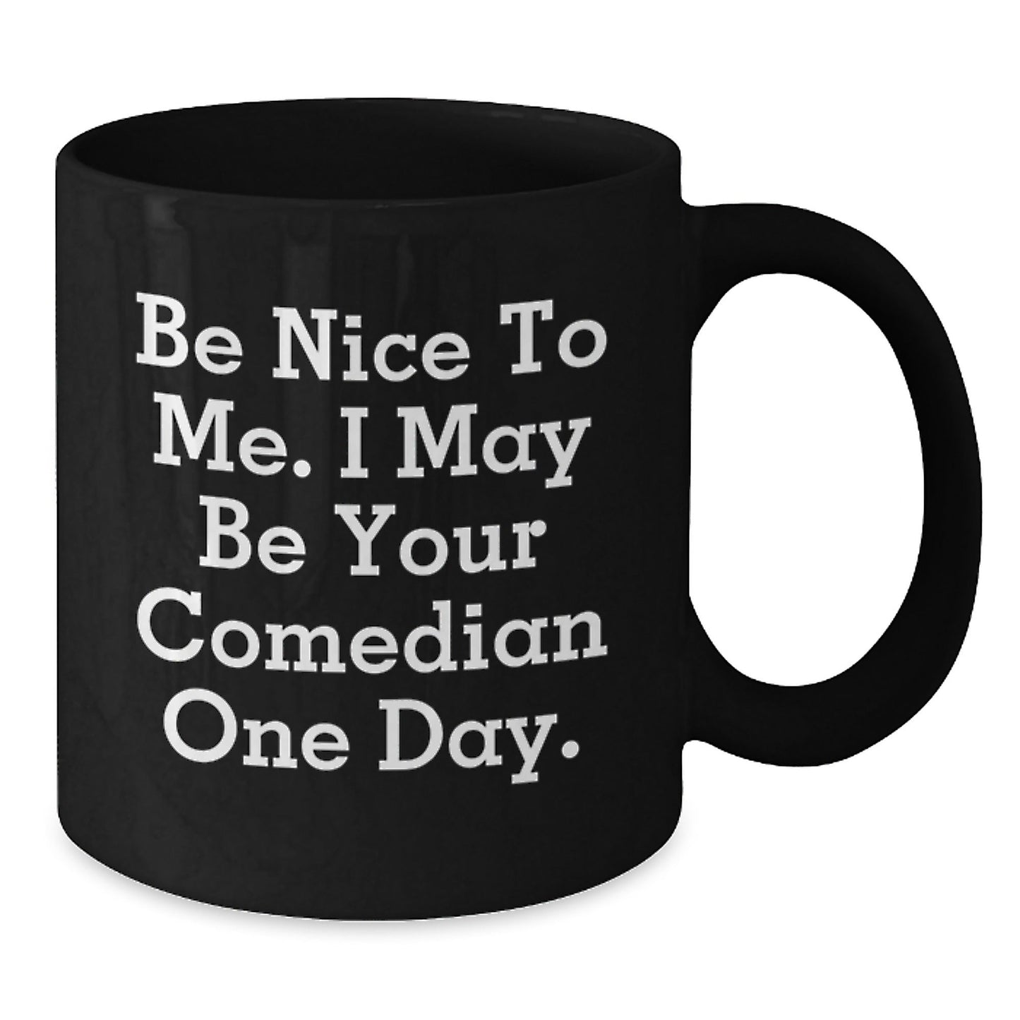 Funny Comedian Gifts from Friends to Comedian, Be Nice To Me. I May Be Your Comedian One Day., Black Coffee Mug for Graduation - Victory Thru Vision