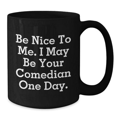Funny Comedian Gifts from Friends to Comedian, Be Nice To Me. I May Be Your Comedian One Day., Black Coffee Mug for Graduation - Victory Thru Vision