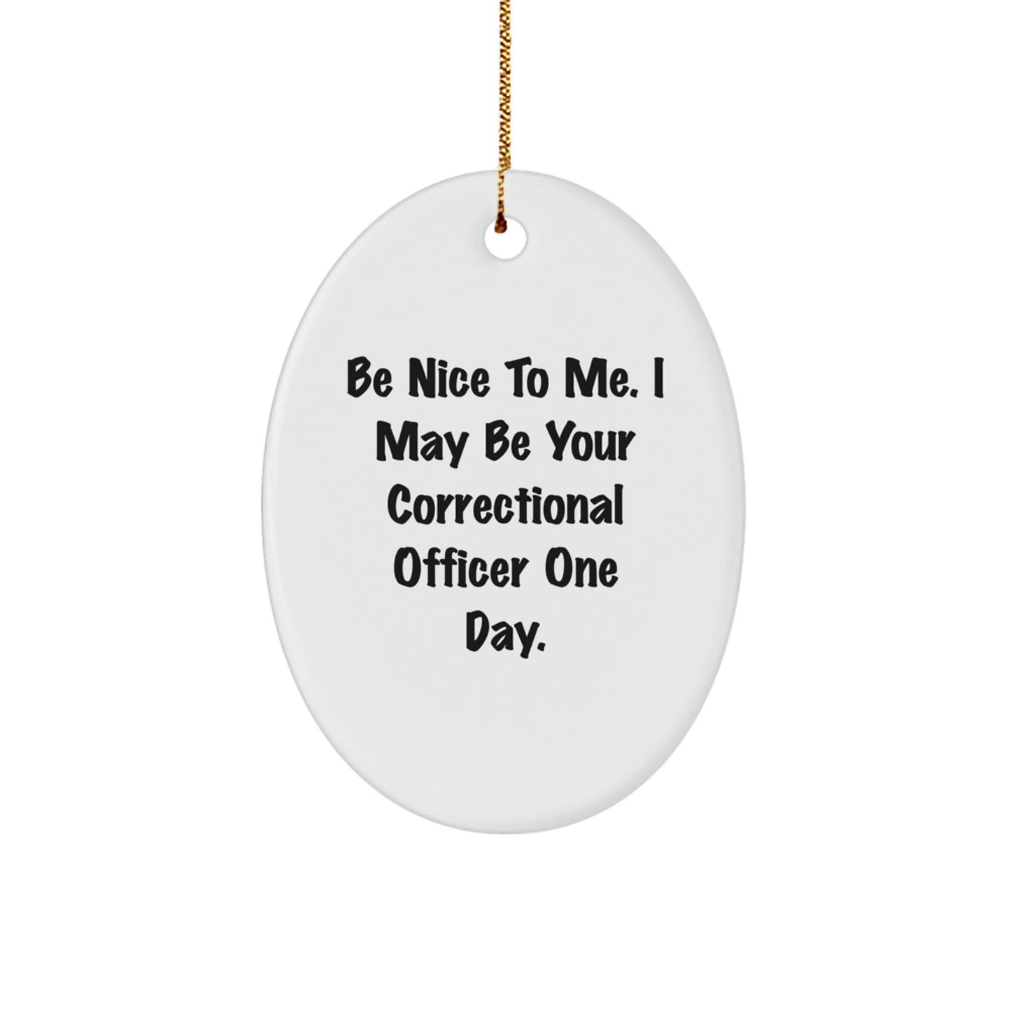 Funny Correctional Officer Gifts from Friends and Family - Be Nice To Me. I May Be Your Correctional Officer One Day. Oval Ornament for Christmas - Victory Thru Vision