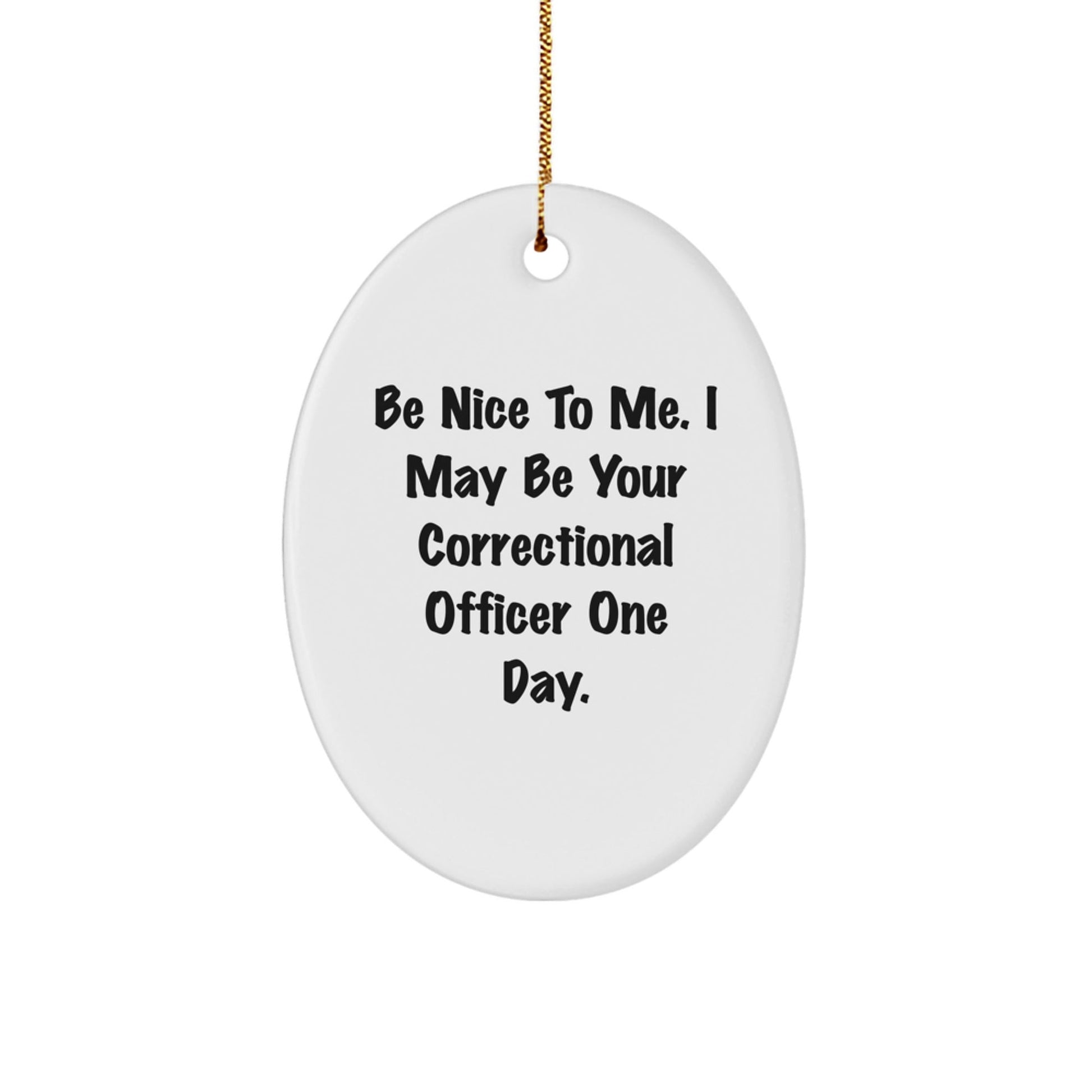 Funny Correctional Officer Gifts from Friends and Family - Be Nice To Me. I May Be Your Correctional Officer One Day. Oval Ornament for Christmas - Victory Thru Vision