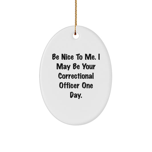 Funny Correctional Officer Gifts from Friends and Family - Be Nice To Me. I May Be Your Correctional Officer One Day. Oval Ornament for Christmas - Victory Thru Vision
