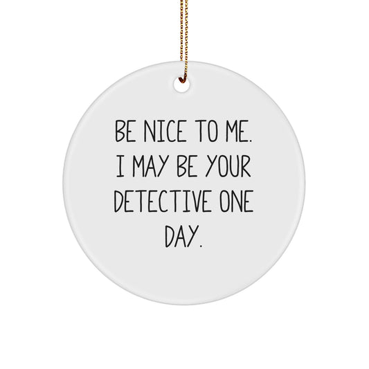 Funny Detective Gifts - Be Nice To Me. I May Be Your Detective One Day. - Circle Ornament, Gifts from Family to Detective, Christmas Unique Ornaments - Victory Thru Vision