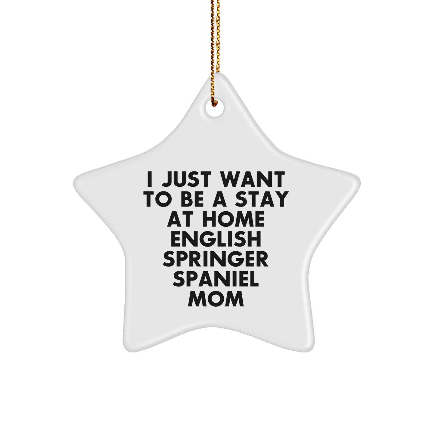 Funny English Springer Spaniel Mom Star Ornament, Gifts from Family for Christmas Unique Gifts, 'I Just Want To Be A Stay At Home English Springer Spaniel Mom' - Victory Thru Vision 