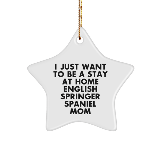 Funny English Springer Spaniel Mom Star Ornament, Gifts from Family for Christmas Unique Gifts, 'I Just Want To Be A Stay At Home English Springer Spaniel Mom' - Victory Thru Vision 