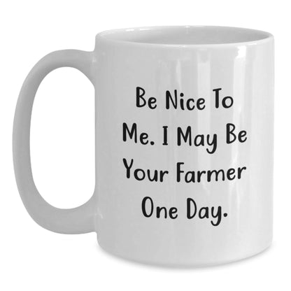 Funny Farmer White Coffee Mug, Gifts from Friends and Family for Birthday, 'Be Nice To Me. I May Be Your Farmer One Day.' - Victory Thru Vision