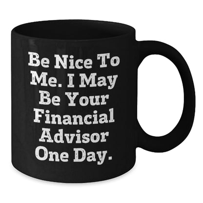 Funny Financial Advisor Black Coffee Mug Gifts for Graduation from Friends or Coworkers - 'Be Nice To Me. I May Be Your Financial Advisor One Day.' - Victory Thru Vision