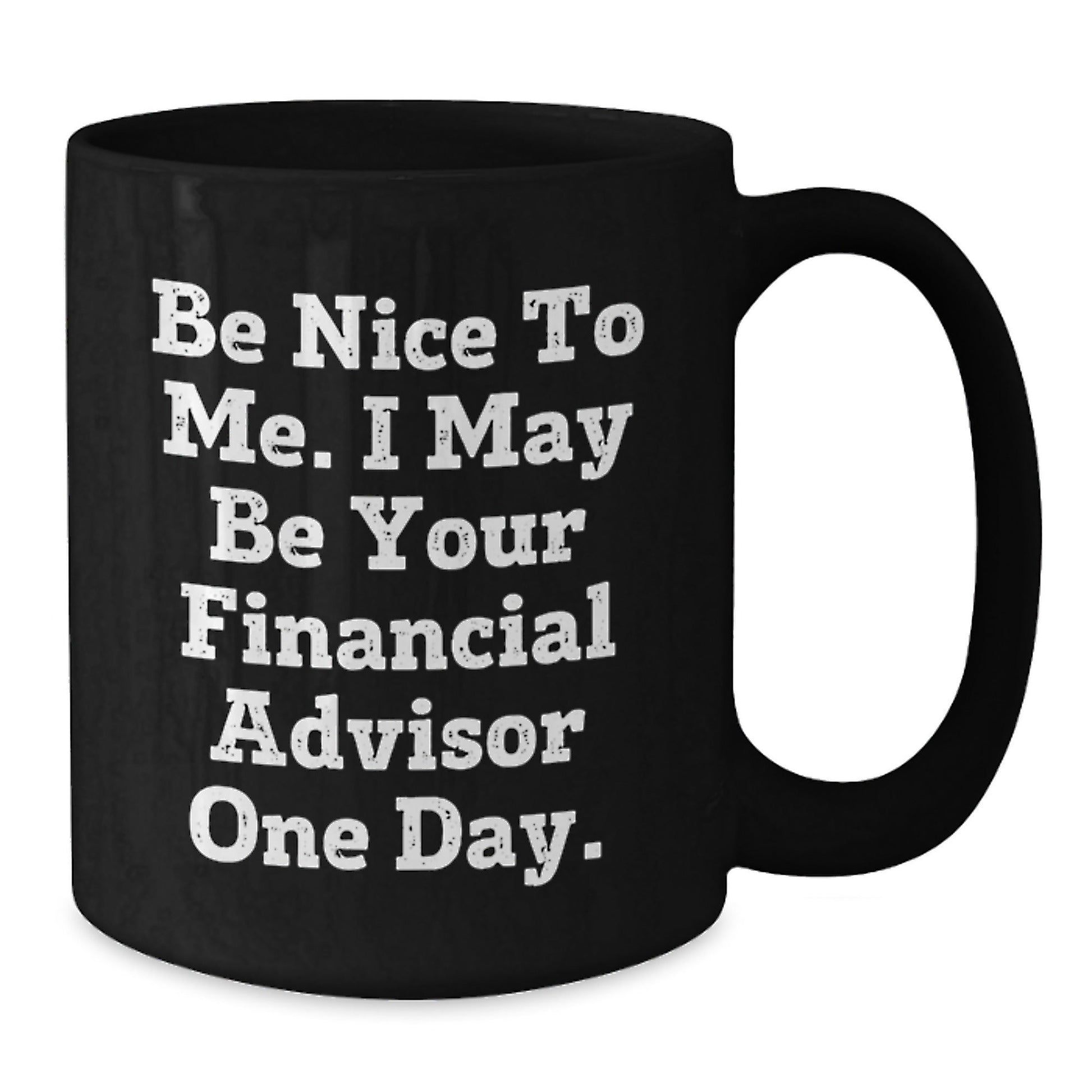 Funny Financial Advisor Black Coffee Mug Gifts for Graduation from Friends or Coworkers - 'Be Nice To Me. I May Be Your Financial Advisor One Day.' - Victory Thru Vision