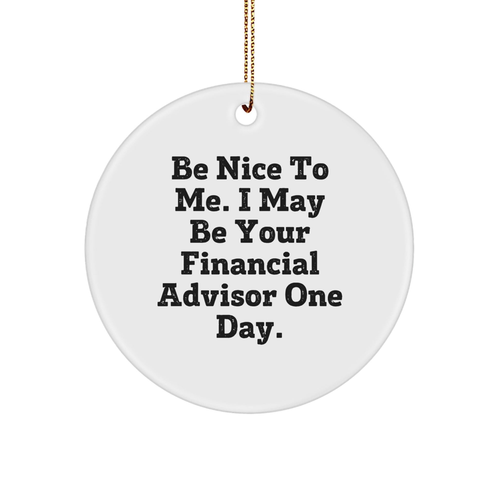 Funny Financial Advisor Gifts from Friends for Men - Circle Ornament with 'Be Nice To Me. I May Be Your Financial Advisor One Day.' Quote for Christmas - Victory Thru Vision
