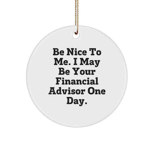 Funny Financial Advisor Gifts from Friends for Men - Circle Ornament with 'Be Nice To Me. I May Be Your Financial Advisor One Day.' Quote for Christmas - Victory Thru Vision
