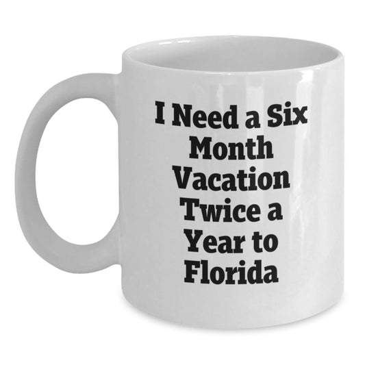 Funny Florida Gifts for Men, White Coffee Mug, 'I Need A Six Month Vacation Twice A Year To Florida', Perfect for Coworkers, Family and Friends, Graduation Unique Gifts from Men - Victory Thru Vision