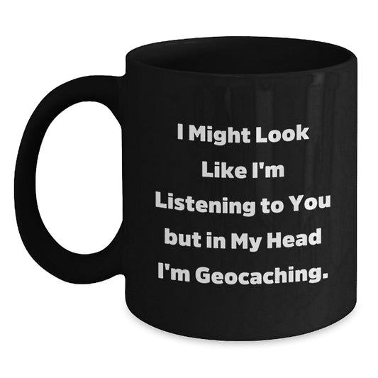 Funny Geocaching Gifts from Friends - I Might Look Like I'm Listening To You But In My Head I'm Geocaching. Black Coffee Mug for Birthday - Victory Thru Vision