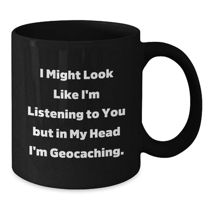 Funny Geocaching Gifts from Friends - I Might Look Like I'm Listening To You But In My Head I'm Geocaching. Black Coffee Mug for Birthday - Victory Thru Vision