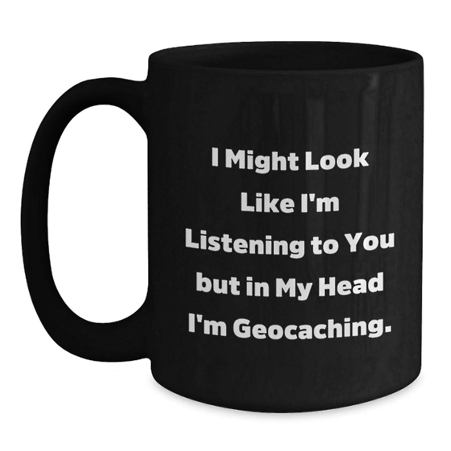 Funny Geocaching Gifts from Friends - I Might Look Like I'm Listening To You But In My Head I'm Geocaching. Black Coffee Mug for Birthday - Victory Thru Vision
