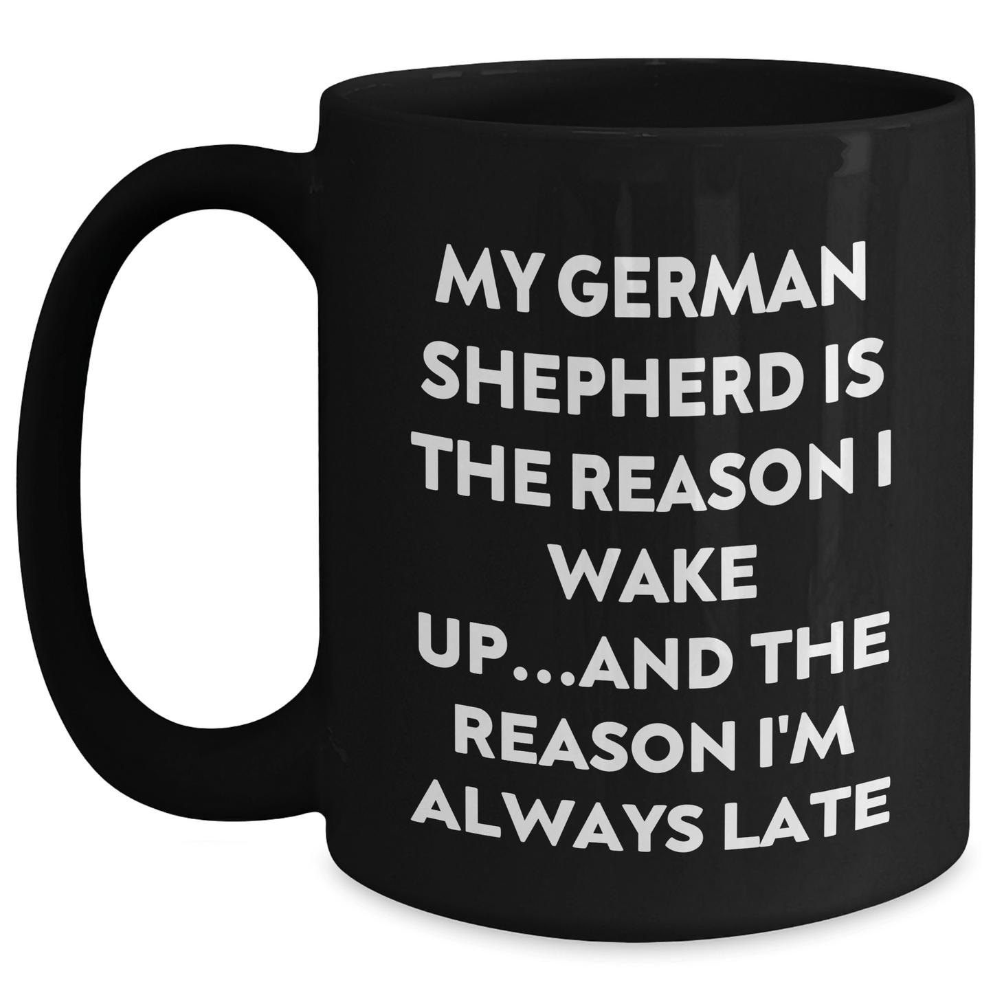 Funny German Shepherd Dog Lover Gifts from Men to Family - My German Shepherd Is The Reason I Wake Up...and The Reason I'm Always Late Quote Black Coffee Mug - Victory Thru Vision 