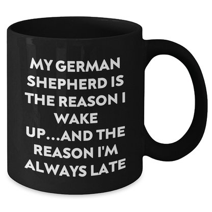 Funny German Shepherd Dog Lover Gifts from Men to Family - My German Shepherd Is The Reason I Wake Up...and The Reason I'm Always Late Quote Black Coffee Mug - Victory Thru Vision 