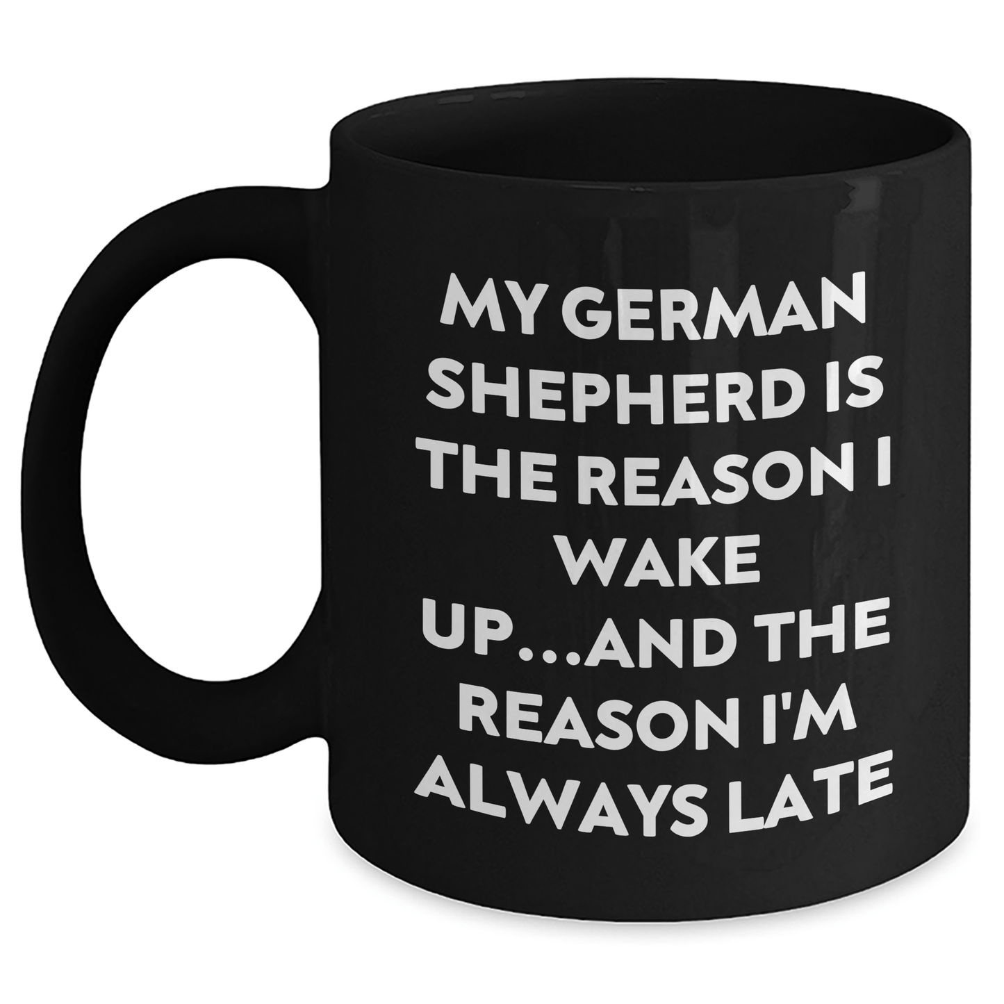 Funny German Shepherd Dog Lover Gifts from Men to Family - My German Shepherd Is The Reason I Wake Up...and The Reason I'm Always Late Quote Black Coffee Mug - Victory Thru Vision 