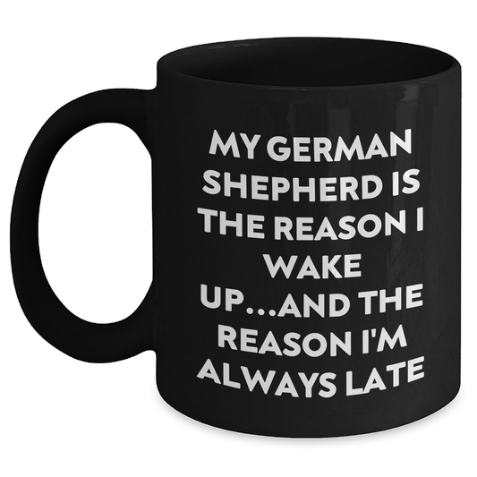 Funny German Shepherd Dog Lover Gifts from Men to Family - My German Shepherd Is The Reason I Wake Up...and The Reason I'm Always Late Quote Black Coffee Mug - Victory Thru Vision 