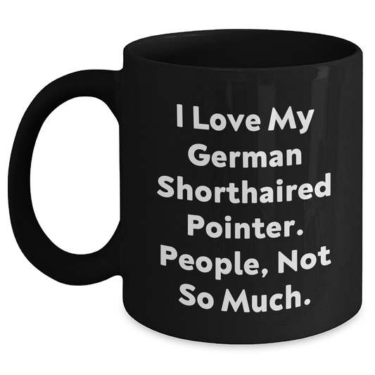 Funny German Shorthaired Pointer Dog Gifts for Dad - 'I Love My German Shorthaired Pointer. People, Not So Much.' Black Coffee Mug - Victory Thru Vision 