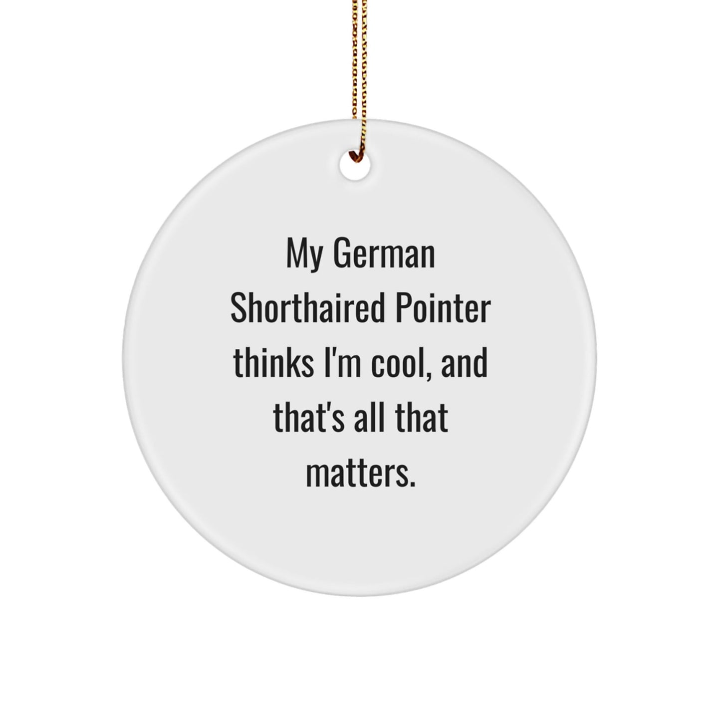 Funny German Shorthaired Pointer Dog Gifts from Men to Friends for Christmas, Circle Ornament with Quotes, 'My German Shorthaired Pointer Thinks I'm Cool, And That's All That Matters.' - Victory Thru Vision