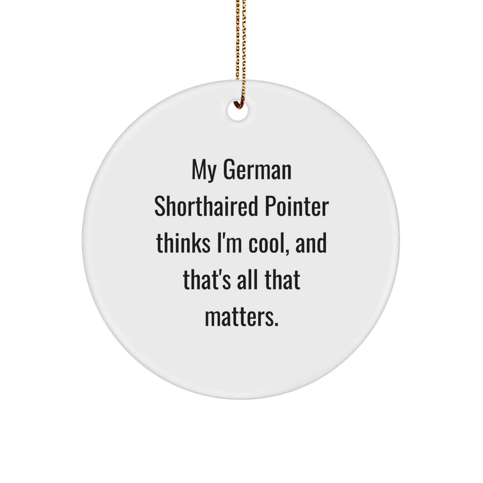 Funny German Shorthaired Pointer Dog Gifts from Men to Friends for Christmas, Circle Ornament with Quotes, 'My German Shorthaired Pointer Thinks I'm Cool, And That's All That Matters.' - Victory Thru Vision