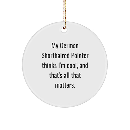 Funny German Shorthaired Pointer Dog Gifts from Men to Friends for Christmas, Circle Ornament with Quotes, 'My German Shorthaired Pointer Thinks I'm Cool, And That's All That Matters.' - Victory Thru Vision
