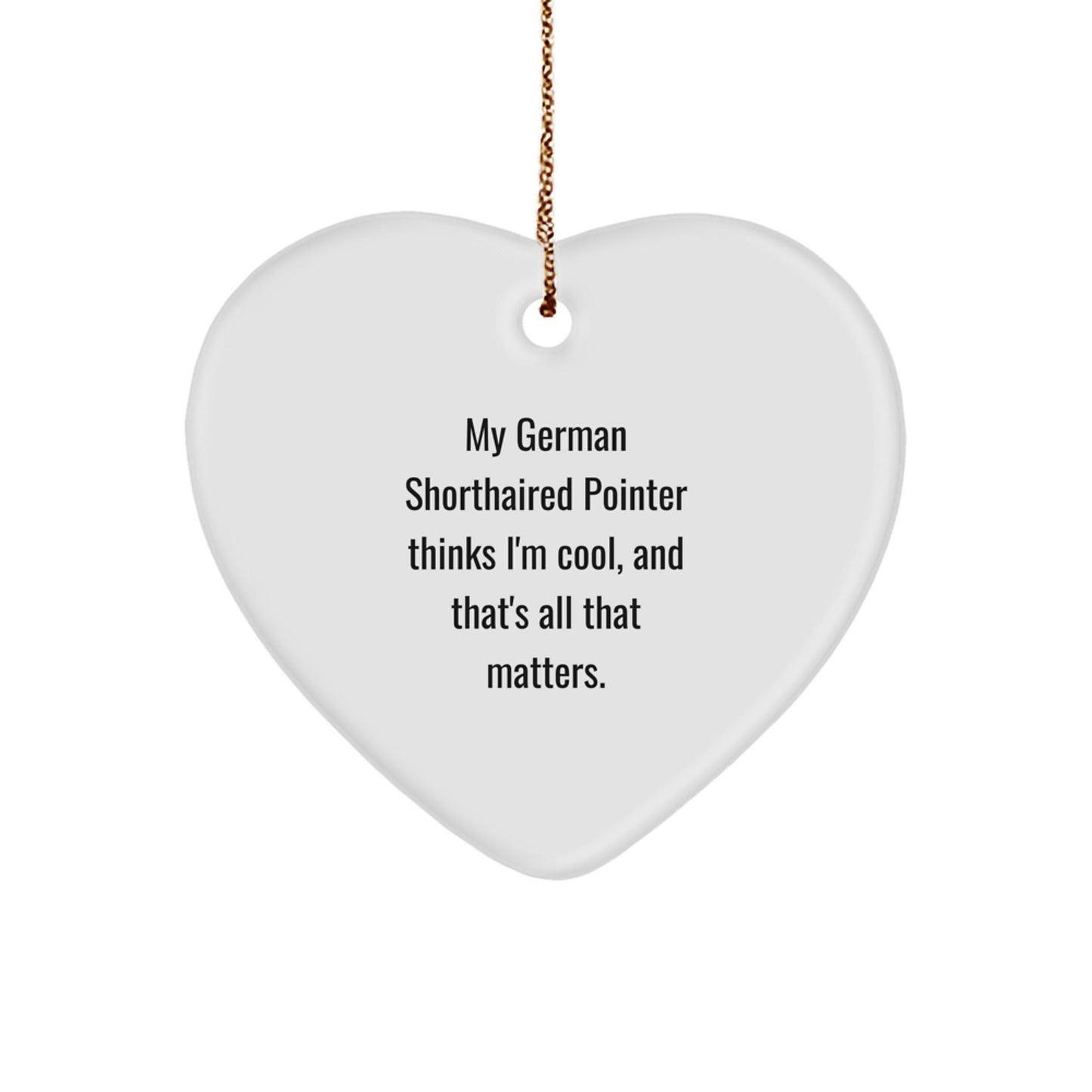 Funny German Shorthaired Pointer Dog Gifts, Heart Ornament, Quote says 'My German Shorthaired Pointer Thinks I'm Cool, And That's All That Matters.' for Christmas - Victory Thru Vision