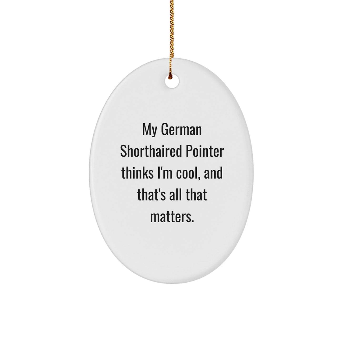 Funny German Shorthaired Pointer Dog Gifts, Oval Ornament, 'My German Shorthaired Pointer Thinks I'm Cool', Christmas Unique Gifts from Friends for Family - Victory Thru Vision