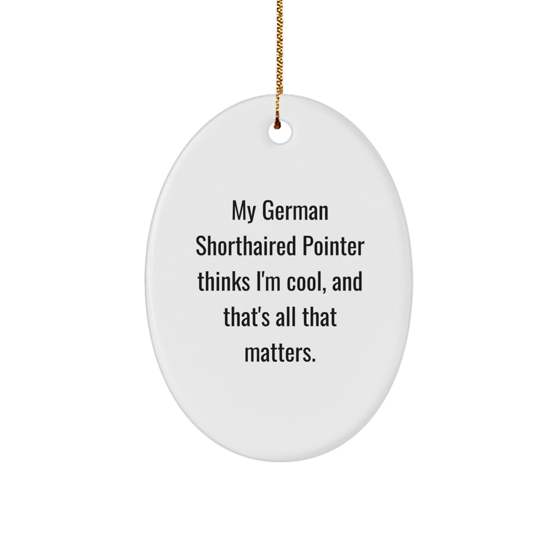 Funny German Shorthaired Pointer Dog Gifts, Oval Ornament, 'My German Shorthaired Pointer Thinks I'm Cool', Christmas Unique Gifts from Friends for Family - Victory Thru Vision
