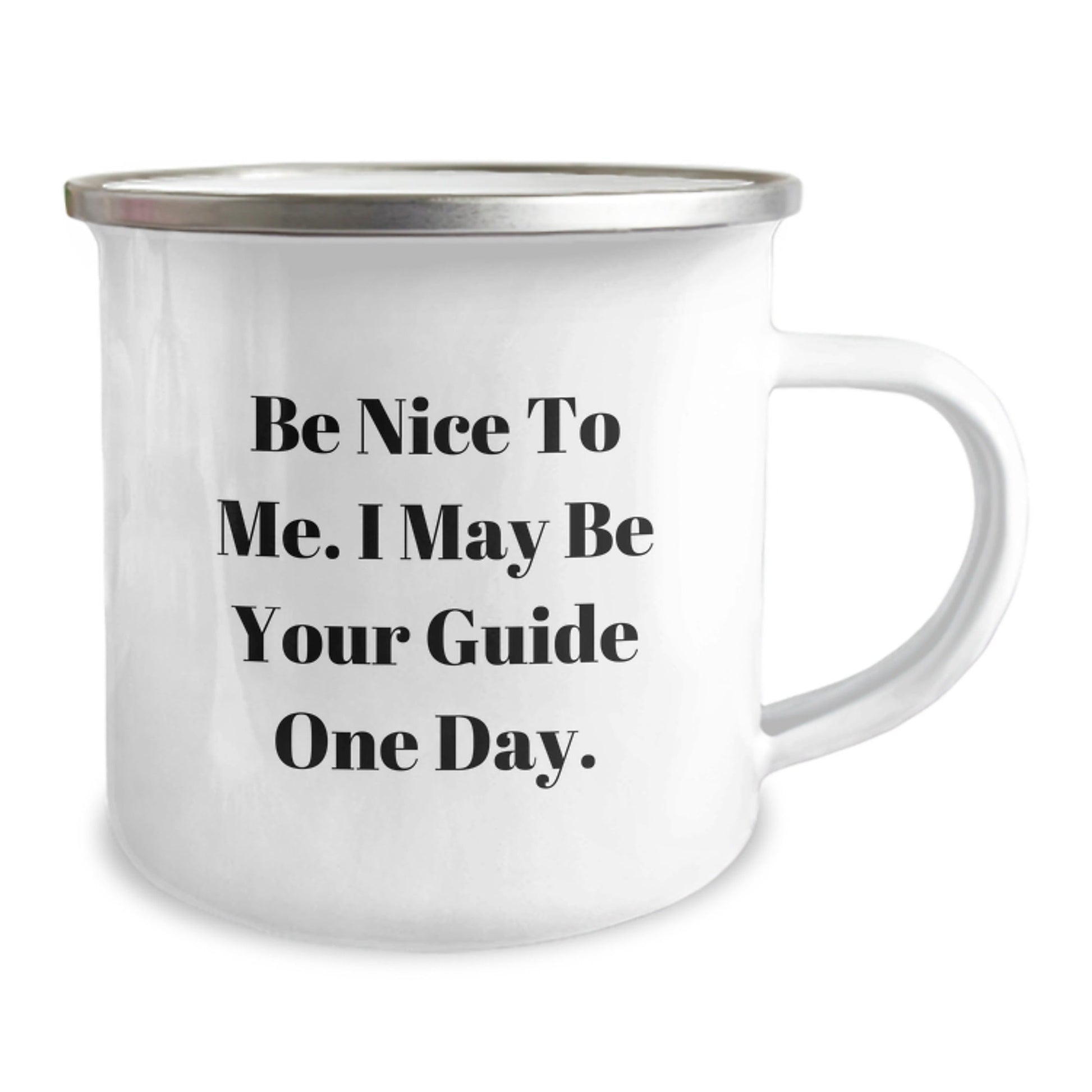 Funny Guide Birthday Unique Gifts from Friends - Be Nice To Me. I May Be Your Guide One Day. - 12 oz Camping Mug - Victory Thru Vision