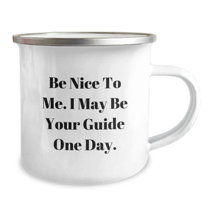 Funny Guide Birthday Unique Gifts from Friends - Be Nice To Me. I May Be Your Guide One Day. - 12 oz Camping Mug - Victory Thru Vision