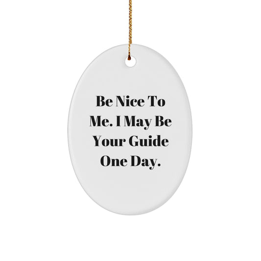 Funny Guide Gifts: Be Nice To Me. I May Be Your Guide One Day. Oval Ornament, Gifts from Family to Friends, Guide for Men and Women, Christmas Unique Gifts - Victory Thru Vision