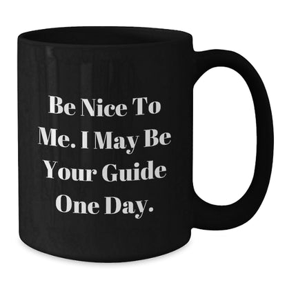 Funny Guide Gifts from Friends - Be Nice To Me. I May Be Your Guide One Day. Black Coffee Mug for Guide Lovers on Birthday - Victory Thru Vision