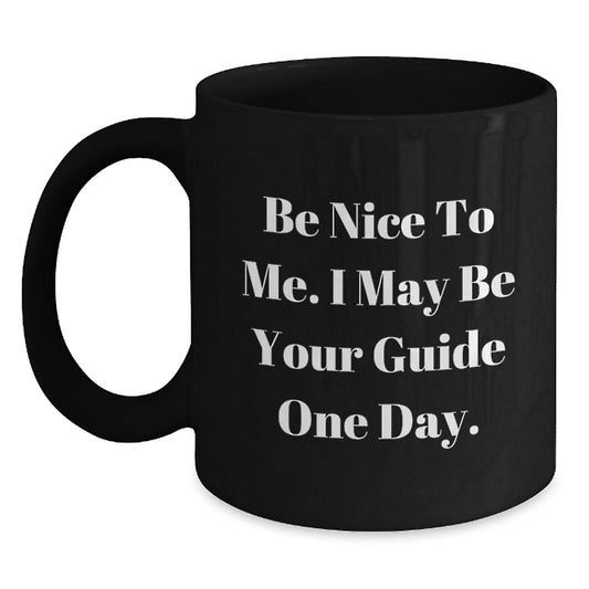 Funny Guide Gifts from Friends - Be Nice To Me. I May Be Your Guide One Day. Black Coffee Mug for Guide Lovers on Birthday - Victory Thru Vision