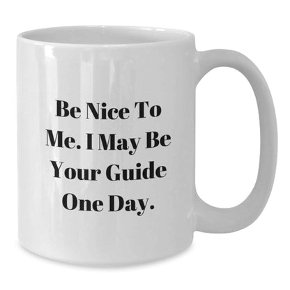 Funny Guide White Coffee Mugs, Gifts from Friends to Guide, Be Nice To Me. I May Be Your Guide One Day. Unique Birthday Unique Gifts for Guide - Victory Thru Vision