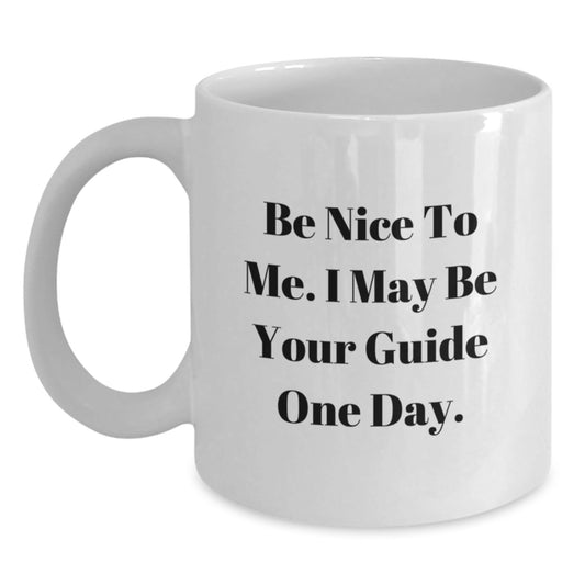 Funny Guide White Coffee Mugs, Gifts from Friends to Guide, Be Nice To Me. I May Be Your Guide One Day. Unique Birthday Unique Gifts for Guide - Victory Thru Vision