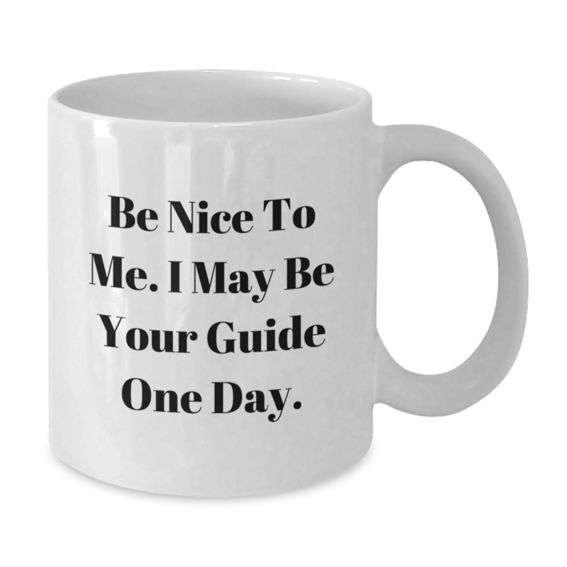 Funny Guide White Coffee Mugs, Gifts from Friends to Guide, Be Nice To Me. I May Be Your Guide One Day. Unique Birthday Unique Gifts for Guide - Victory Thru Vision
