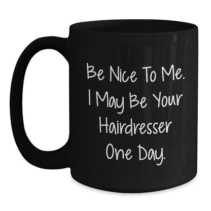 Funny Hairdresser Gifts, Be Nice To Me. I May Be Your Hairdresser One Day. Black Coffee Mug for Graduation, Gifts from Friends, Gifts for Hairdresser - Victory Thru Vision