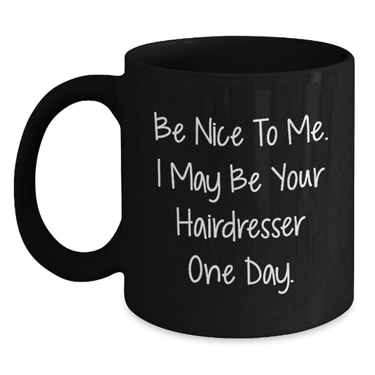 Funny Hairdresser Gifts, Be Nice To Me. I May Be Your Hairdresser One Day. Black Coffee Mug for Graduation, Gifts from Friends, Gifts for Hairdresser - Victory Thru Vision