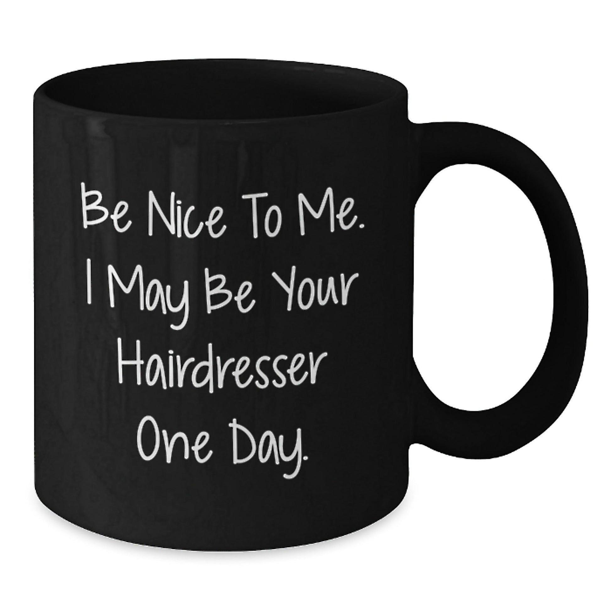Funny Hairdresser Gifts, Be Nice To Me. I May Be Your Hairdresser One Day. Black Coffee Mug for Graduation, Gifts from Friends, Gifts for Hairdresser - Victory Thru Vision