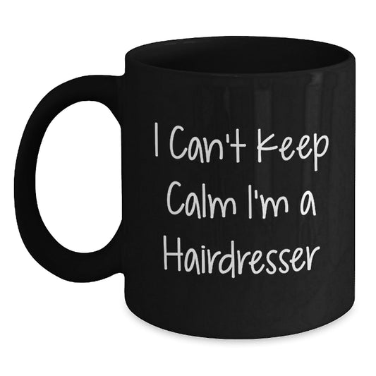 Funny Hairdresser Gifts, I Can't Keep Calm I'm A Hairdresser, Black Coffee Mug for Graduation, Gifts from Friends to Hairdresser, 11oz or 15oz - Victory Thru Vision