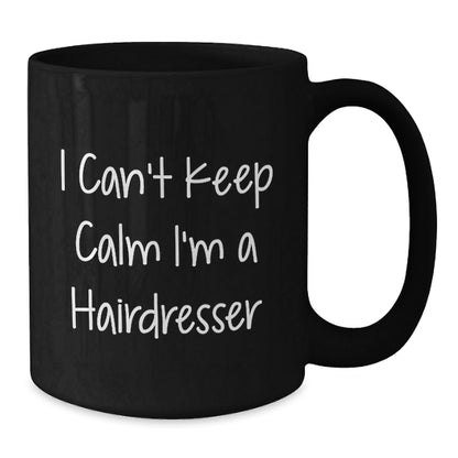 Funny Hairdresser Gifts, I Can't Keep Calm I'm A Hairdresser, Black Coffee Mug for Graduation, Gifts from Friends to Hairdresser, 11oz or 15oz - Victory Thru Vision