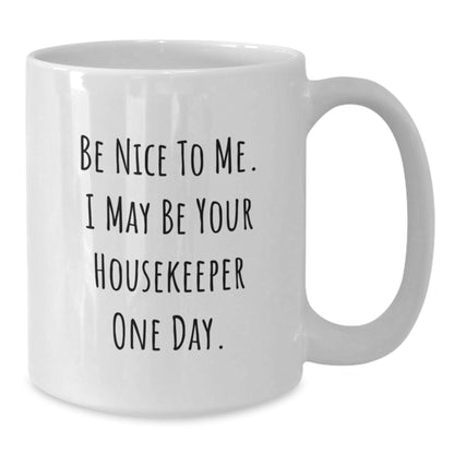 Funny Housekeeper Gifts from Friends for Birthday, Be Nice To Me. I May Be Your Housekeeper One Day. White Coffee Mug, 11oz or 15oz Capacity - Victory Thru Vision