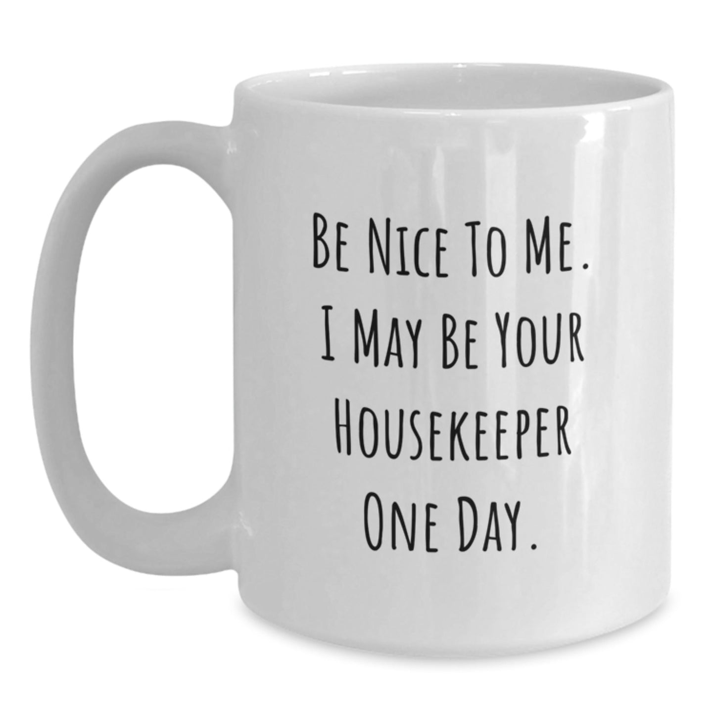 Funny Housekeeper Gifts from Friends for Birthday, Be Nice To Me. I May Be Your Housekeeper One Day. White Coffee Mug, 11oz or 15oz Capacity - Victory Thru Vision