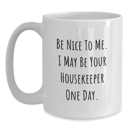 Funny Housekeeper Gifts from Friends for Birthday, Be Nice To Me. I May Be Your Housekeeper One Day. White Coffee Mug, 11oz or 15oz Capacity - Victory Thru Vision