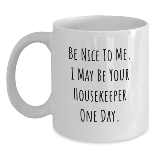 Funny Housekeeper Gifts from Friends for Birthday, Be Nice To Me. I May Be Your Housekeeper One Day. White Coffee Mug, 11oz or 15oz Capacity - Victory Thru Vision