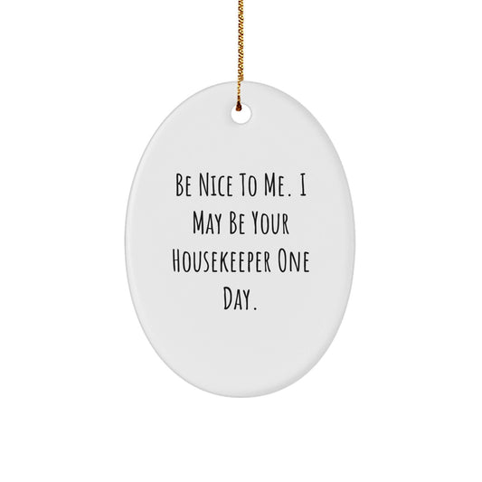 Funny Housekeeper Oval Ornament, Gifts from Friends to Housekeeper, 'Be Nice To Me. I May Be Your Housekeeper One Day.', Christmas Unique Gifts - Victory Thru Vision