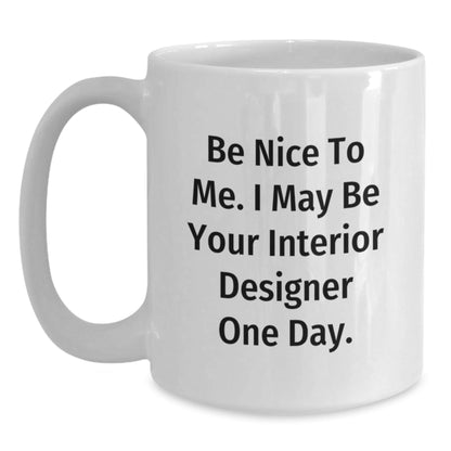 Funny Inspirational Interior Designer Gifts from Friends for Graduation Unique White Coffee Mugs Be Nice To Me I May Be Your Interior Designer One Day - Victory Thru Vision