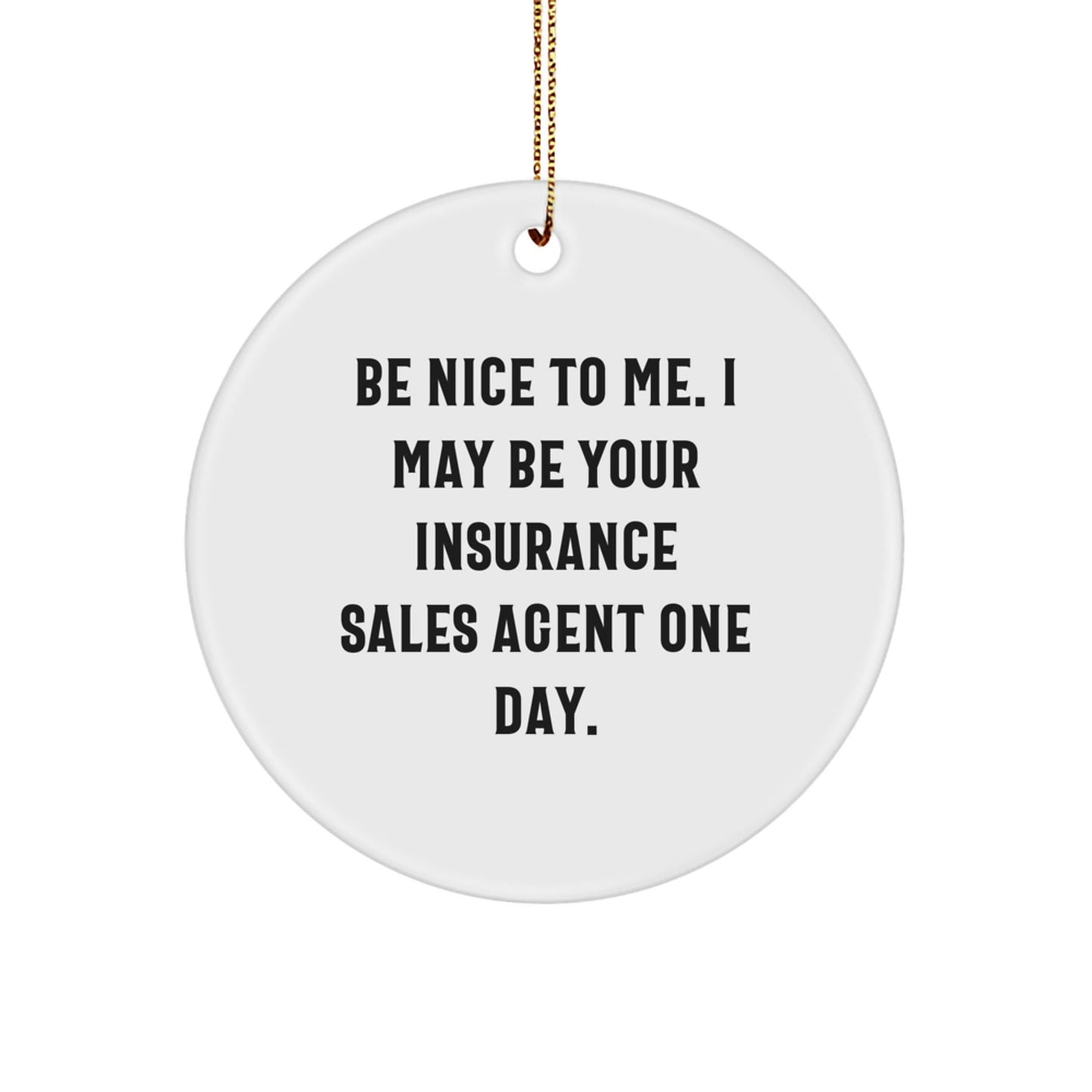 Funny Insurance Sales Agent Gifts from Friends - Be Nice To Me. I May Be Your Insurance Sales Agent One Day. Christmas Circle Ornament for Insurance Sales Agent, Gifts for Insurance Sales Agent - Victory Thru Vision